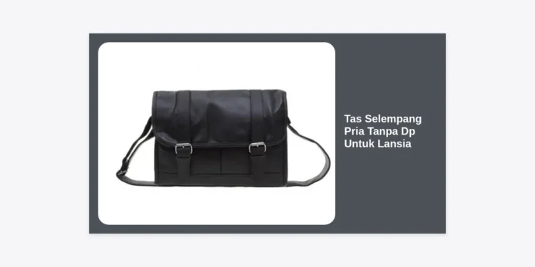 Panduan Lengkap Memilih Tas Selempang Pria Tanpa DP Untuk Lansia: Kenyamanan & Kemudahan Bertransaksi