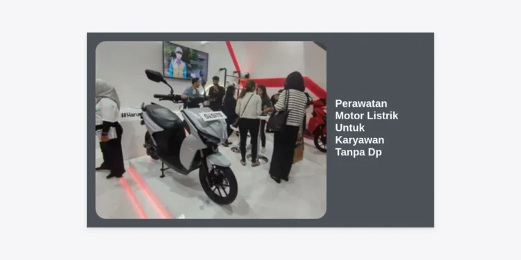 Panduan Lengkap Perawatan Motor Listrik Untuk Karyawan Tanpa Dp Agar Performa Tetap Optimal