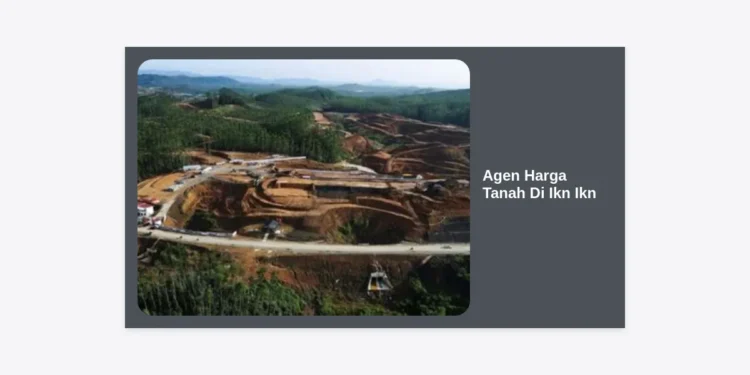 Panduan Terlengkap Agen Harga Tanah Di Ikn Ikn: Strategi Investasi Cerdas di Ibu Kota Baru
