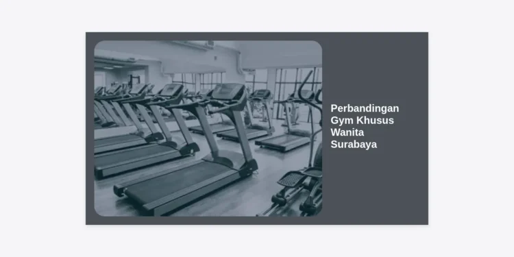 Perbandingan Gym Khusus Wanita Surabaya: Review Lengkap, Harga, & Fasilitas Terbaik