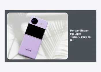 Perbandingan Hp Lipat Terbaru 2026 Di Ikn: Panduan Lengkap dan Rekomendasi Terbaik