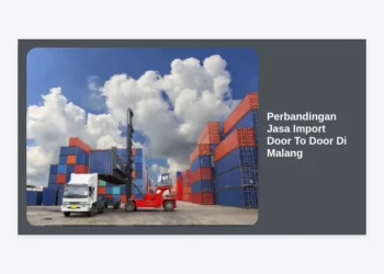 Perbandingan Jasa Import Door To Door Di Malang: Panduan Lengkap & Tips Memilih Terbaik
