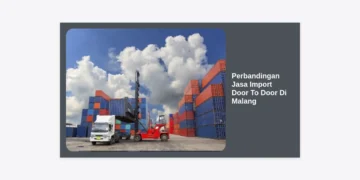 Perbandingan Jasa Import Door To Door Di Malang: Panduan Lengkap & Tips Memilih Terbaik