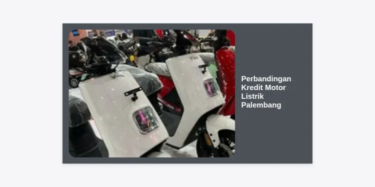 Perbandingan Kredit Motor Listrik Palembang: Panduan Cicilan & Dealer Terbaru 2024