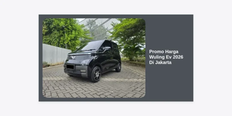 Promo Harga Wuling Ev 2026 Di Jakarta: Daftar Cicilan & Subsidi Terbaru