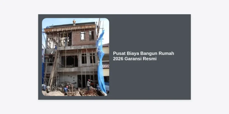 Pusat Biaya Bangun Rumah 2026 Garansi Resmi: Panduan Lengkap & Estimasi Terbaru