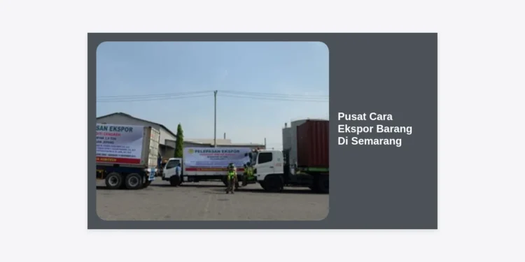 Pusat Cara Ekspor Barang di Semarang: Panduan Terlengkap 2024 untuk Eksportir Pemula
