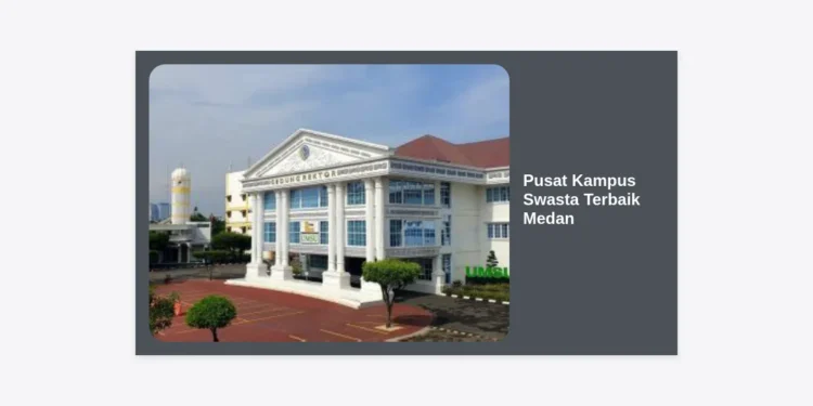 Pusat Kampus Swasta Terbaik Medan: Panduan Lengkap Memilih Universitas Berkualitas 2024