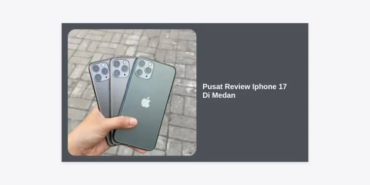 Pusat Review iPhone 17 di Medan: Panduan Lengkap, Lokasi Resmi, dan Bocoran Spesifikasi