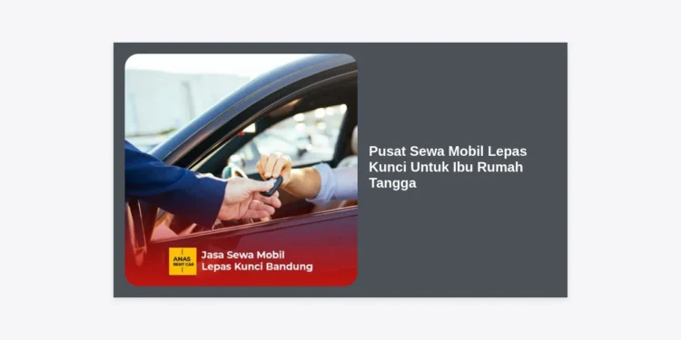 Pusat Sewa Mobil Lepas Kunci Untuk Ibu Rumah Tangga: Solusi Praktis & Hemat Mobilitas Keluarga