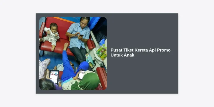 Pusat Tiket Kereta Api Promo Untuk Anak: Panduan Lengkap & Tips Hemat Liburan Keluarga