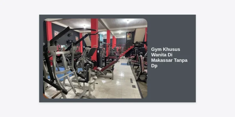 Rekomendasi Gym Khusus Wanita Di Makassar Tanpa Dp: Pilihan Nyaman dan Hemat!