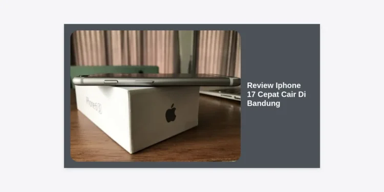 Review iPhone 17 Cepat Cair Di Bandung: Panduan Lengkap Spesifikasi dan Kredit Instan