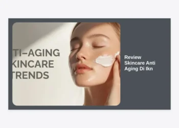Review Skincare Anti Aging di IKN: Panduan Lengkap & Rekomendasi Terlengkap 2024