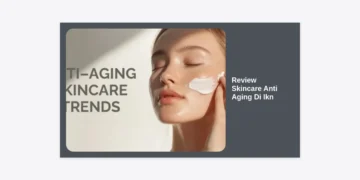 Review Skincare Anti Aging di IKN: Panduan Lengkap & Rekomendasi Terlengkap 2024