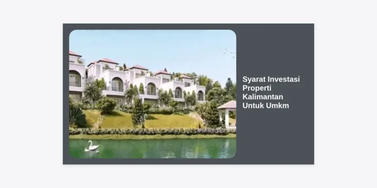 Syarat Investasi Properti Kalimantan Untuk Umkm: Panduan Lengkap dan Strategi Sukses