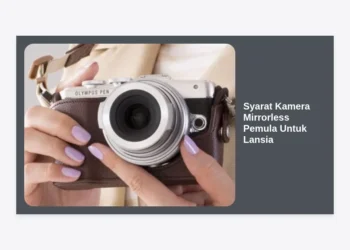 Syarat Kamera Mirrorless Pemula Untuk Lansia: Panduan Lengkap Memasuki Dunia Fotografi dengan Nyaman