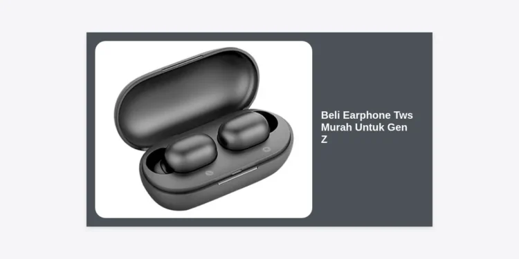 Tips & Rekomendasi Beli Earphone TWS Murah untuk Gen Z: Kualitas Bass Mantap Harga Pelajar
