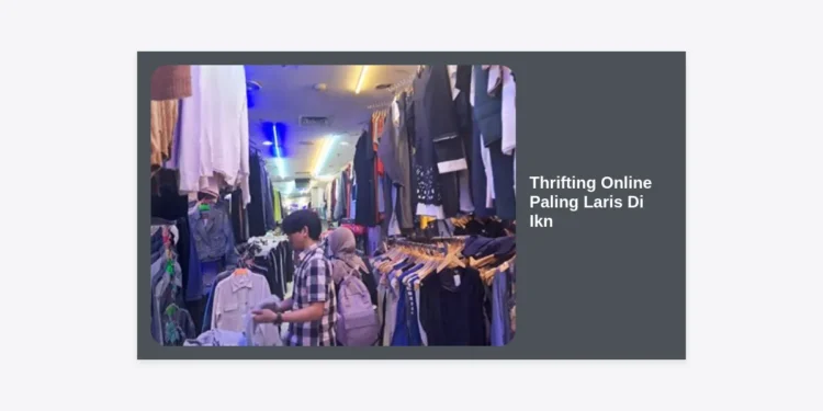 Tren Thrifting Online Paling Laris Di Ikn: Panduan Lengkap Belanja Hemat dan Berkualitas 2024