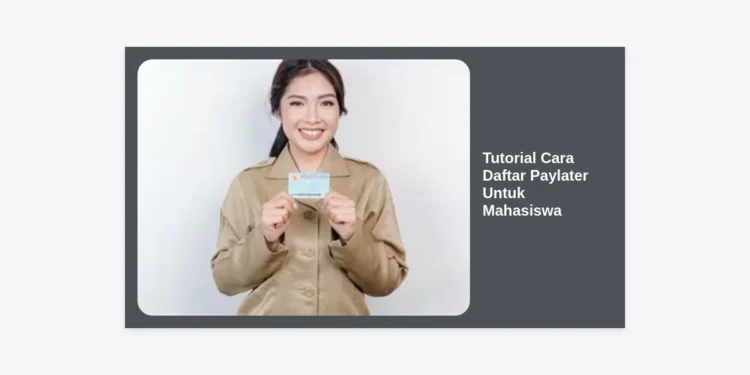 Tutorial Cara Daftar Paylater Untuk Mahasiswa: Panduan Lengkap dan Tips Cepat Disetujui