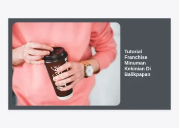 Tutorial Franchise Minuman Kekinian Di Balikpapan: Panduan Lengkap Memulai Bisnis Laris dari Nol