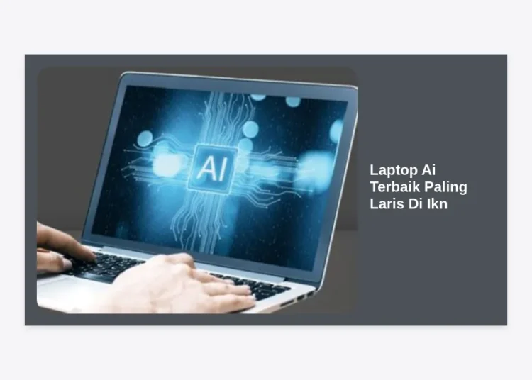 10 Laptop AI Terbaik Paling Laris di IKN 2024: Panduan Lengkap & Review Spesifikasi