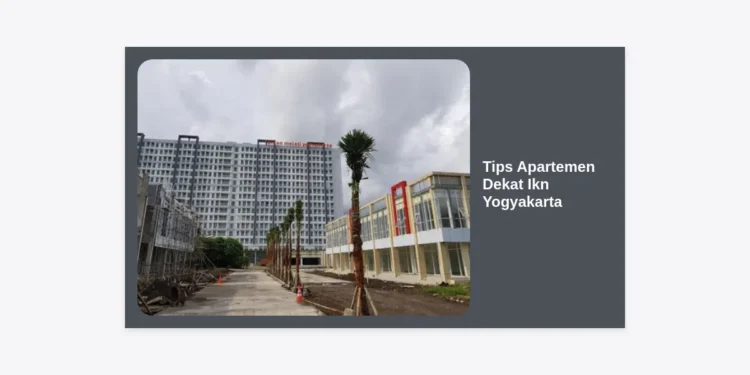 10 Tips Apartemen Dekat Ikn Yogyakarta: Inovasi Investasi Properti Strategis 2024