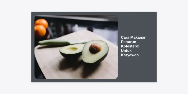 12+ Cara Makanan Penurun Kolesterol Untuk Karyawan: Panduan Sehat untuk Pekerja Sibuk