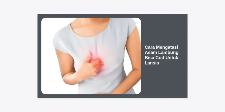 12+ Cara Mengatasi Asam Lambung Bisa COD Untuk Lansia: Panduan Lengkap dan Aman