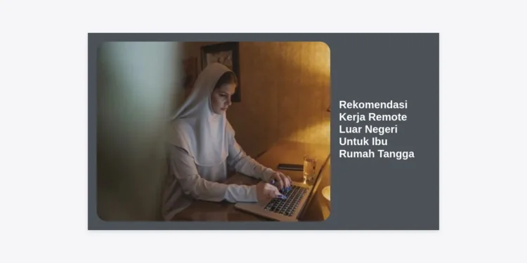12 Rekomendasi Kerja Remote Luar Negeri Untuk Ibu Rumah Tangga: Raih Gaji Dollar dari Rumah!