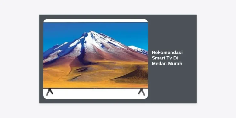 12 Rekomendasi Smart TV di Medan Murah dan Berkualitas Tahun 2024