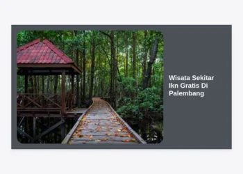 15 Destinasi Wisata Sekitar Ikn Gratis Di Palembang: Panduan Liburan Hemat & Seru