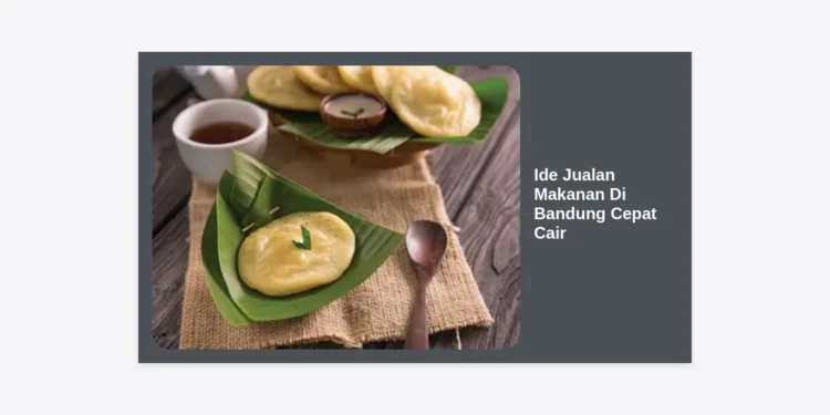 15 Ide Jualan Makanan Di Bandung Cepat Cair yang Menjanjikan Modal Kecil