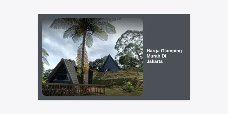 15 Rekomendasi Glamping Murah di Jakarta dan Sekitarnya 2024: Harga Update & Lokasi Terbaik