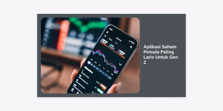 7+ Aplikasi Saham Pemula Paling Laris Untuk Gen Z: Investasi Aman & Cuan!