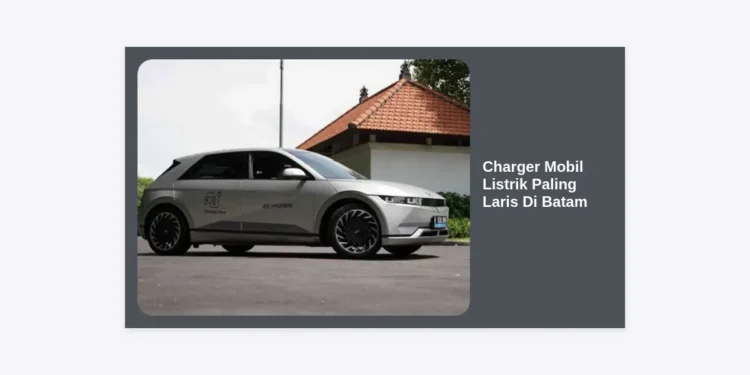 7 Charger Mobil Listrik Paling Laris di Batam: Panduan Lengkap dan Rekomendasi Terbaik 2024