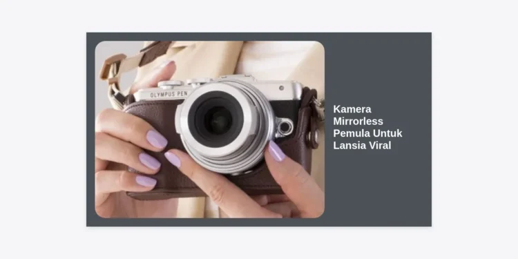 7 Kamera Mirrorless Pemula Untuk Lansia Viral: Panduan Lengkap & Rekomendasi 2024