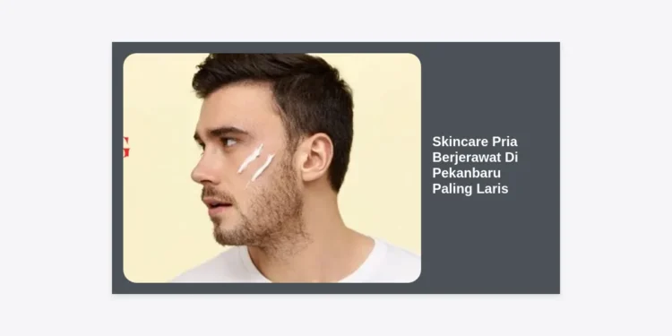 7 Rekomendasi Skincare Pria Berjerawat Di Pekanbaru Paling Laris Dan Ampuh