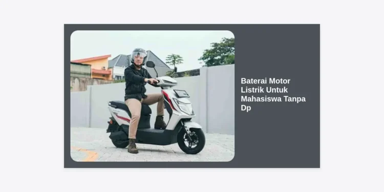 7+ Solusi Baterai Motor Listrik Untuk Mahasiswa Tanpa DP: Hemat, Praktis, dan Ramah Kantong