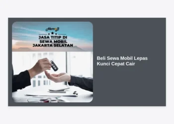 Beli Sewa Mobil Lepas Kunci Cepat Cair: Panduan Lengkap, Syarat, dan Tips Terbaik 2024