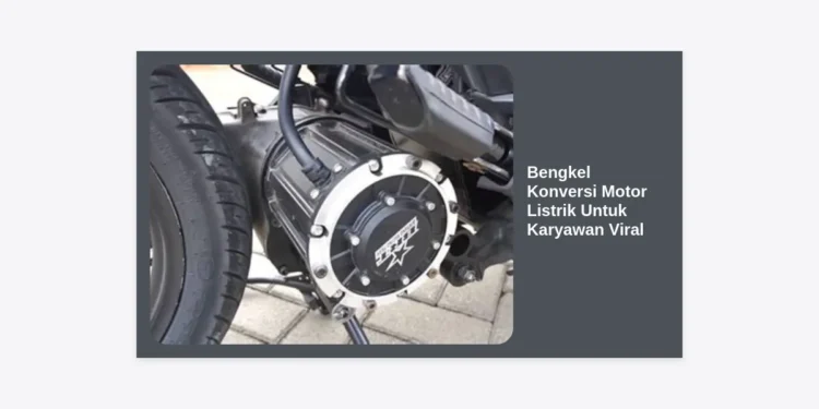 Bengkel Konversi Motor Listrik Untuk Karyawan Viral: Solusi Hemat Biaya Transportasi & Panduan Lengkap 2024