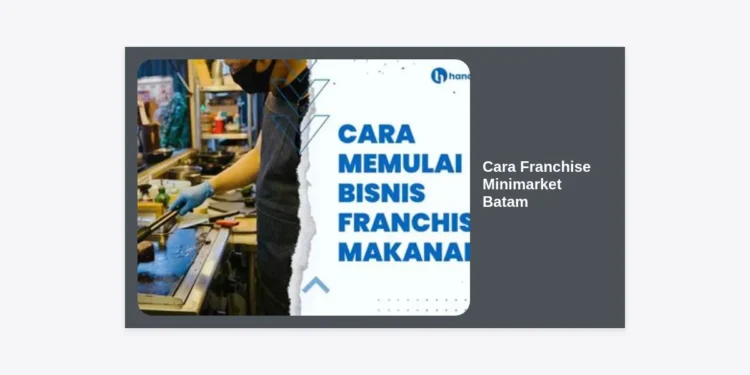 Cara Franchise Minimarket Batam: Panduan Lengkap & Strategi Bisnis Retail yang Menguntungkan
