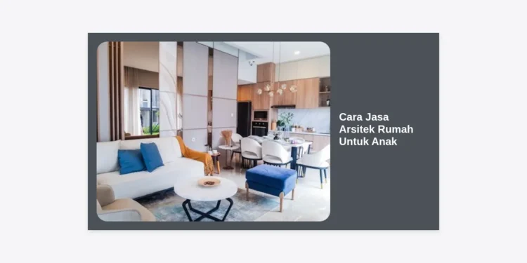 Cara Jasa Arsitek Rumah Untuk Anak: Panduan Lengkap Desain Hunian Ramah Buah Hati