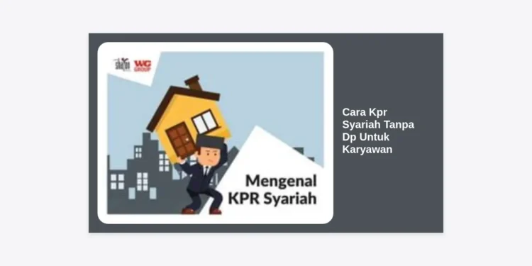 Cara KPR Syariah Tanpa DP untuk Karyawan: Panduan Lengkap dan Tips Lolos Pengajuan
