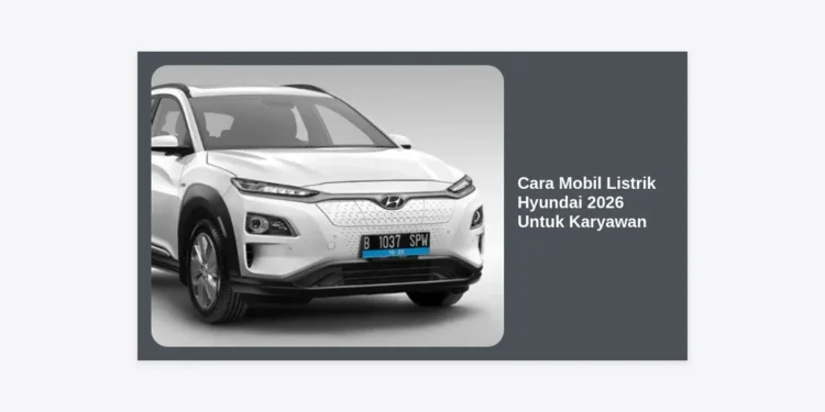 Cara Mobil Listrik Hyundai 2026 Untuk Karyawan: Panduan Lengkap Skema Kepemilikan dan Keuntungan
