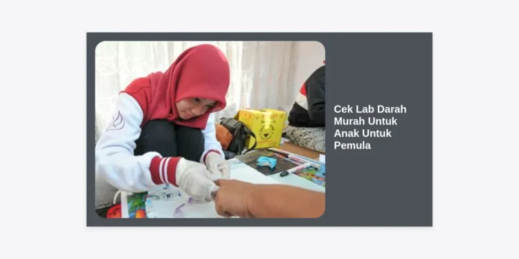 Cek Lab Darah Murah Untuk Anak Untuk Pemula: Panduan Lengkap & Tips Hemat