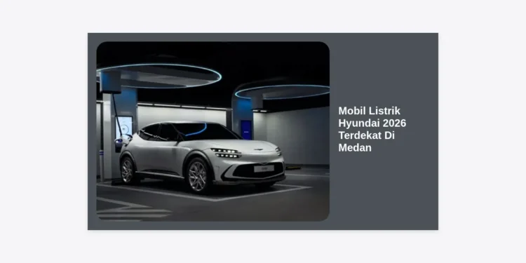 Daftar Mobil Listrik Hyundai 2026 Terdekat Di Medan: Harga & Spesifikasi Terbaru