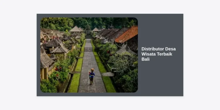 Distributor Desa Wisata Terbaik Bali: Panduan Lengkap Mengembangkan Potensi Wisata Berbasis Komunitas