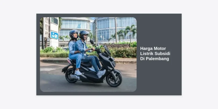 Harga Motor Listrik Subsidi Di Palembang 2024: Daftar Harga, Syarat, dan Dealer Resmi