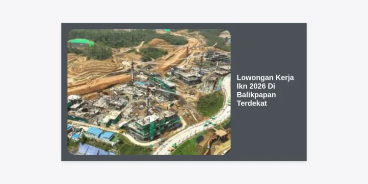 Info Lowongan Kerja IKN 2026 di Balikpapan Terdekat: Panduan Karir & Cara Melamar
